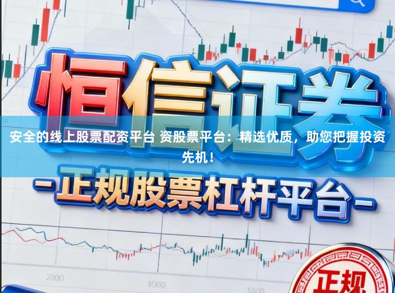 安全的线上股票配资平台 资股票平台：精选优质，助您把握投资先机！