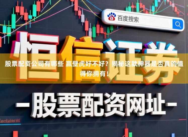 股票配资公司有哪些 赢壁虎好不好?揭秘这款神器是否真的值得你拥有!