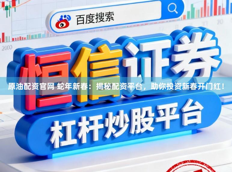 原油配资官网 蛇年新春：揭秘配资平台，助你投资新春开门红！