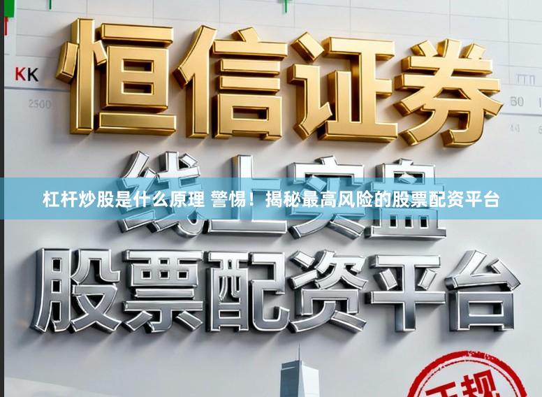 杠杆炒股是什么原理 警惕！揭秘最高风险的股票配资平台