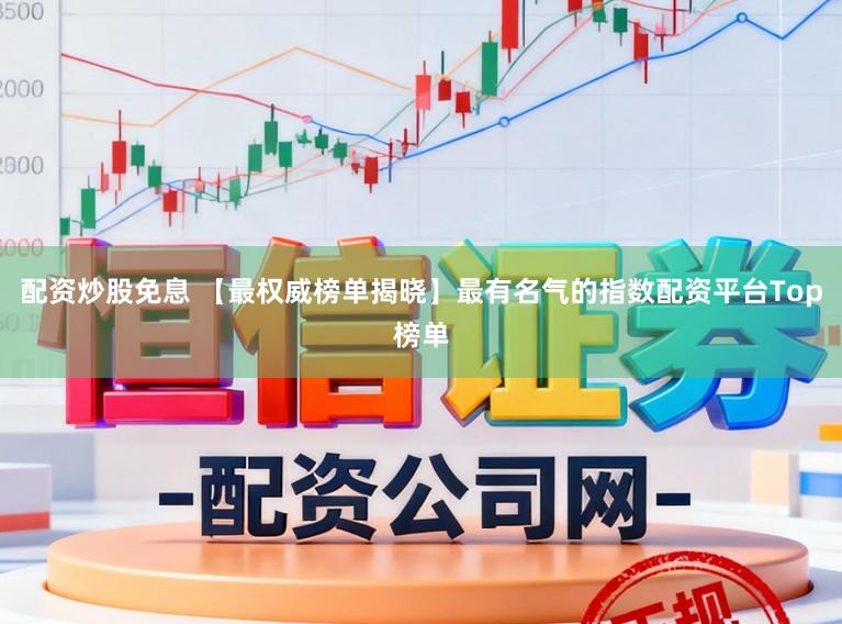 配资炒股免息 【最权威榜单揭晓】最有名气的指数配资平台Top榜单