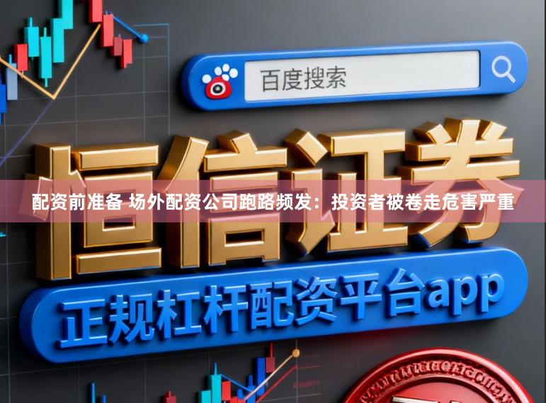 配资前准备 场外配资公司跑路频发：投资者被卷走危害严重