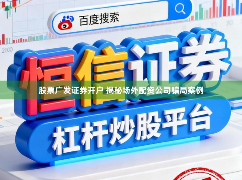 股票广发证券开户 揭秘场外配资公司骗局案例