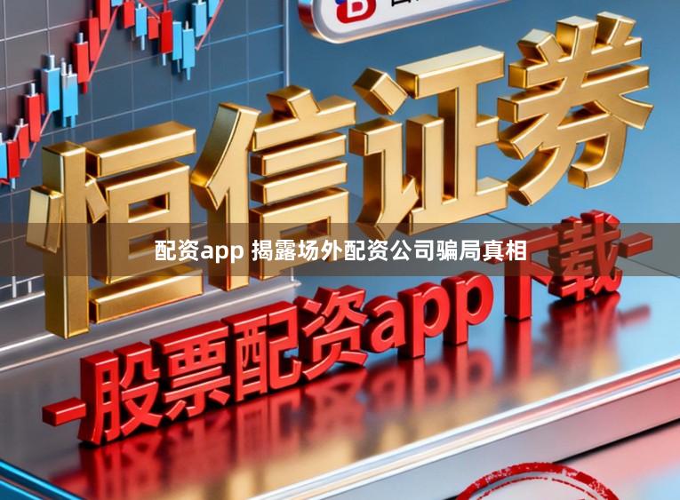 配资app 揭露场外配资公司骗局真相