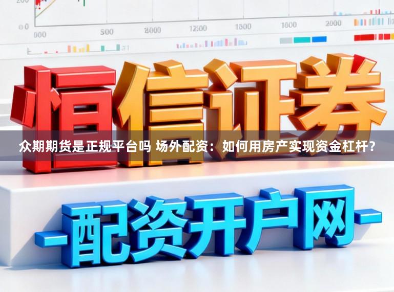 众期期货是正规平台吗 场外配资：如何用房产实现资金杠杆？
