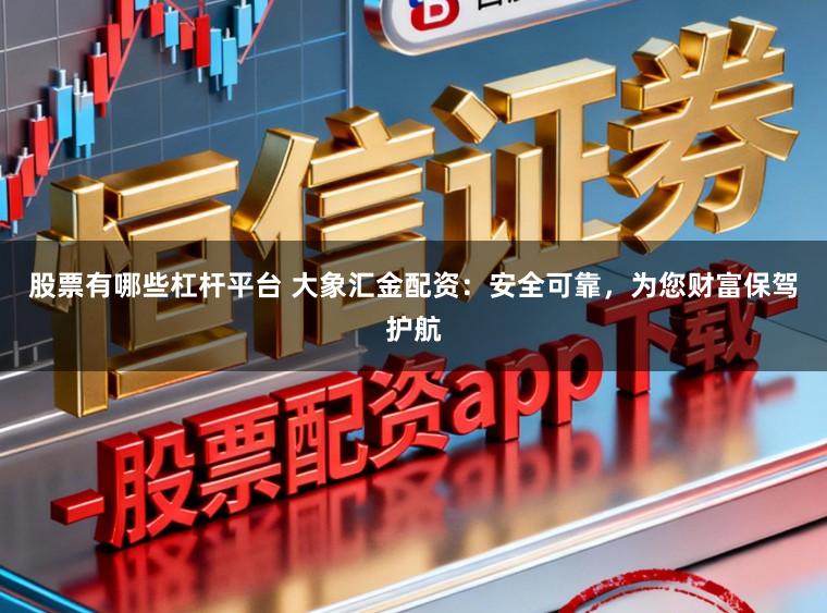 股票有哪些杠杆平台 大象汇金配资：安全可靠，为您财富保驾护航