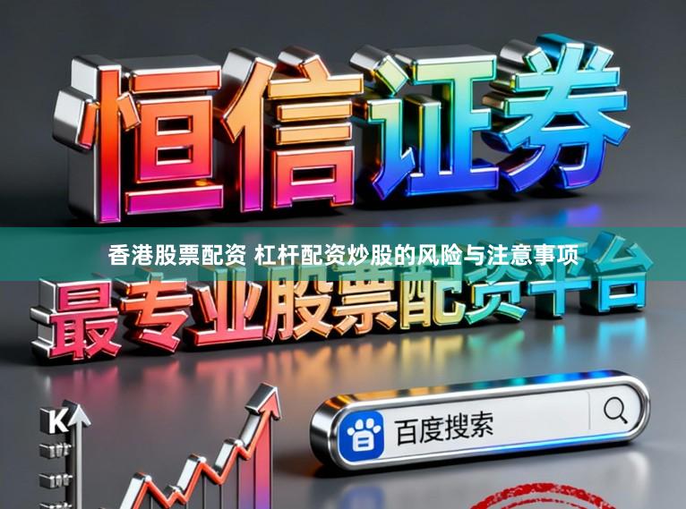 香港股票配资 杠杆配资炒股的风险与注意事项