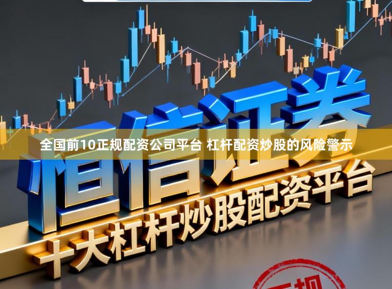 全国前10正规配资公司平台 杠杆配资炒股的风险警示