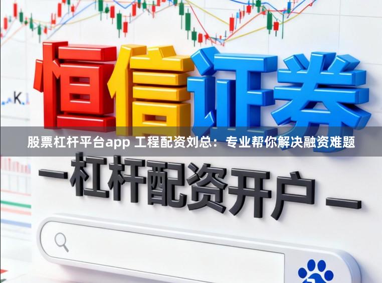 股票杠杆平台app 工程配资刘总：专业帮你解决融资难题