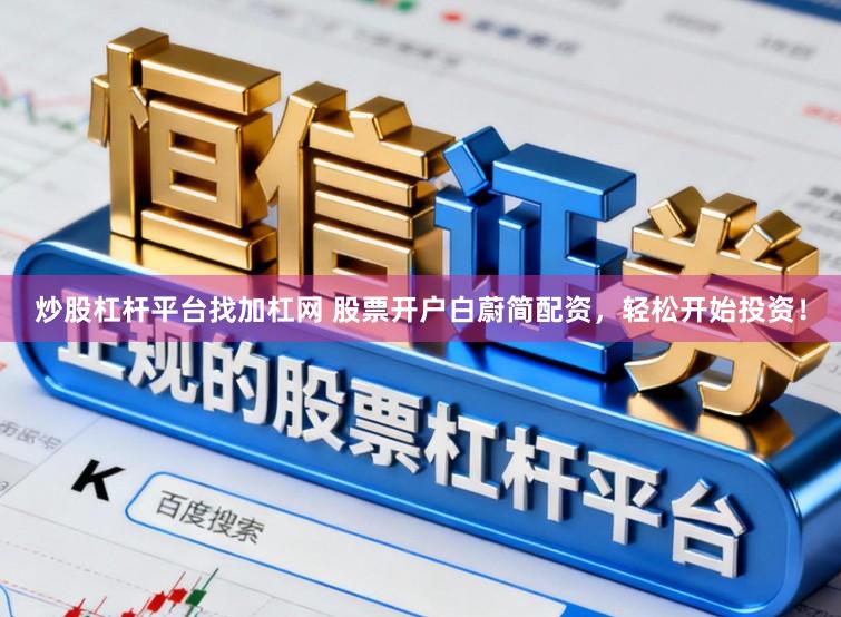 炒股杠杆平台找加杠网 股票开户白蔚简配资，轻松开始投资！