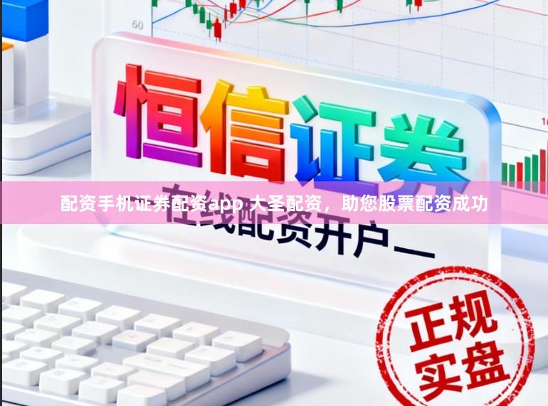 配资手机证券配资app 大圣配资，助您股票配资成功