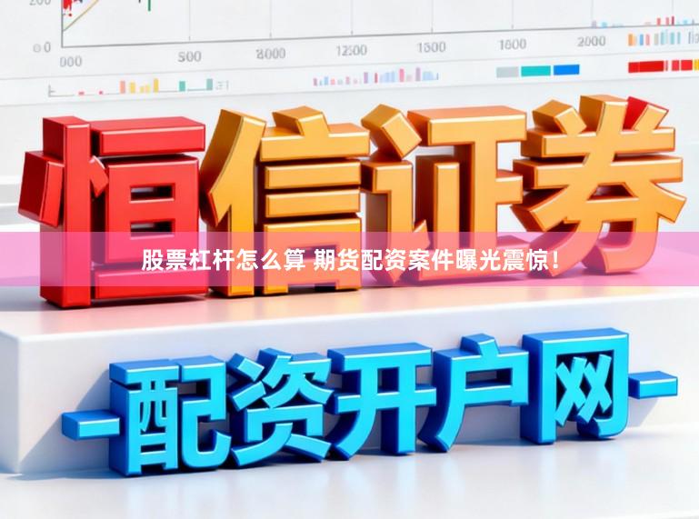 股票杠杆怎么算 期货配资案件曝光震惊！