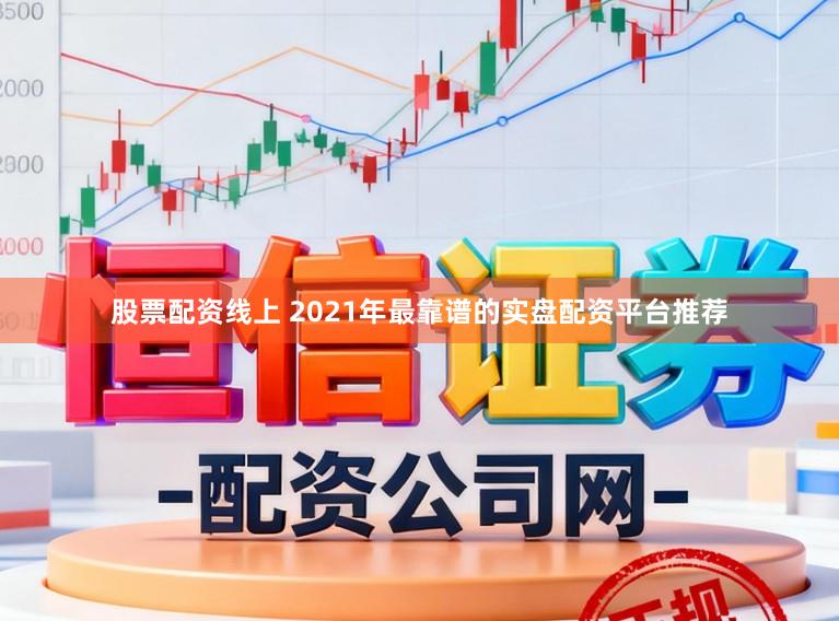股票配资线上 2021年最靠谱的实盘配资平台推荐