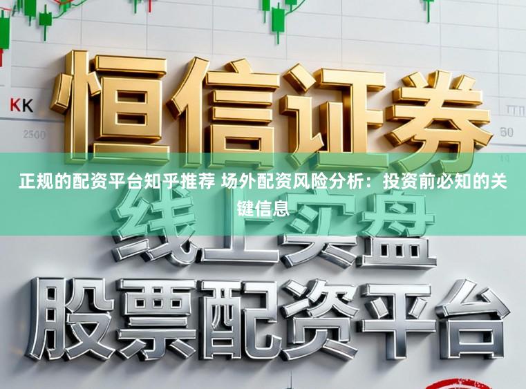 正规的配资平台知乎推荐 场外配资风险分析：投资前必知的关键信息