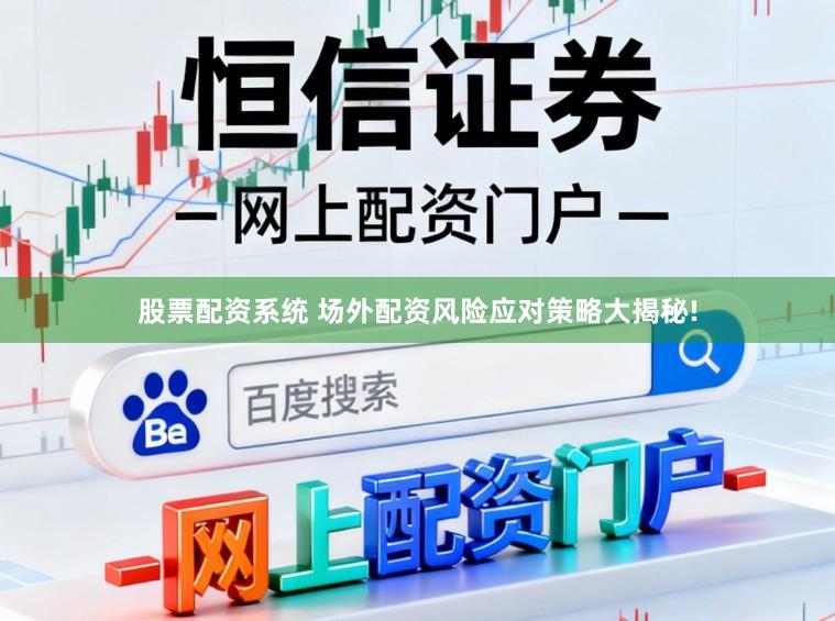 股票配资系统 场外配资风险应对策略大揭秘!