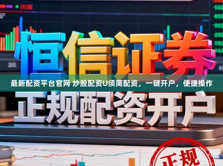 最新配资平台官网 炒股配资U须简配资，一键开户，便捷操作