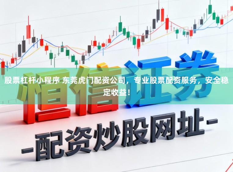 股票杠杆小程序 东莞虎门配资公司，专业股票配资服务，安全稳定收益！