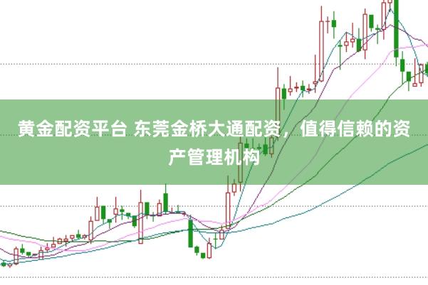 黄金配资平台 东莞金桥大通配资，值得信赖的资产管理机构