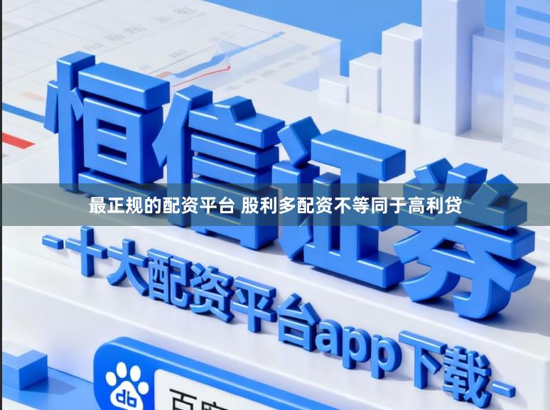最正规的配资平台 股利多配资不等同于高利贷