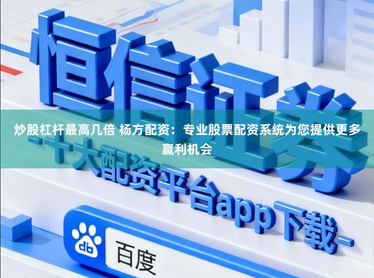 炒股杠杆最高几倍 杨方配资：专业股票配资系统为您提供更多赢利机会