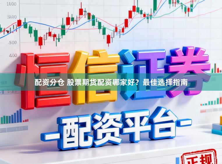 配资分仓 股票期货配资哪家好？最佳选择指南