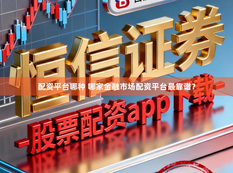 配资平台哪种 哪家金融市场配资平台最靠谱?