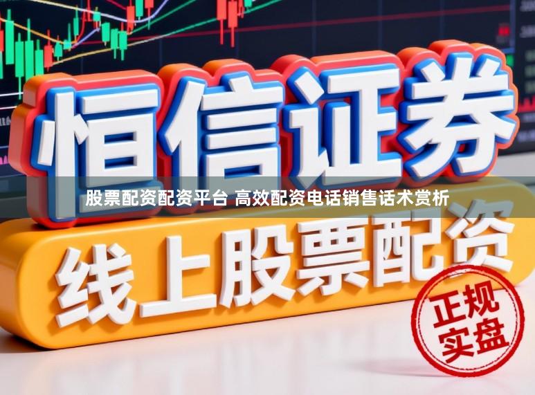 股票配资配资平台 高效配资电话销售话术赏析