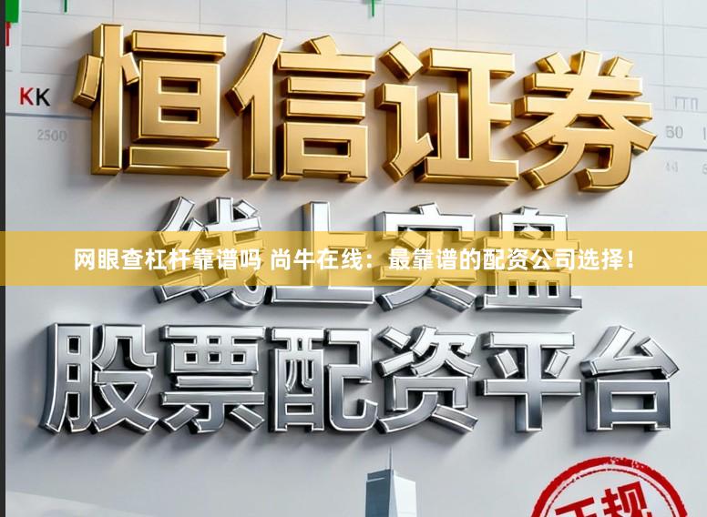 网眼查杠杆靠谱吗 尚牛在线：最靠谱的配资公司选择！