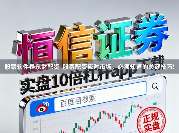 股票软件鑫东财配资  股票配资应对市场，必须知道的关键技巧!