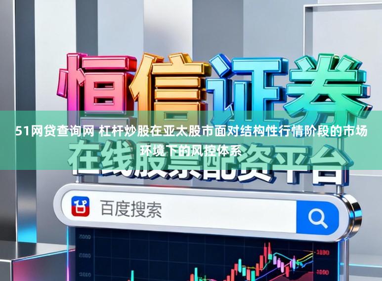 51网贷查询网 杠杆炒股在亚太股市面对结构性行情阶段的市场环境下的风控体系