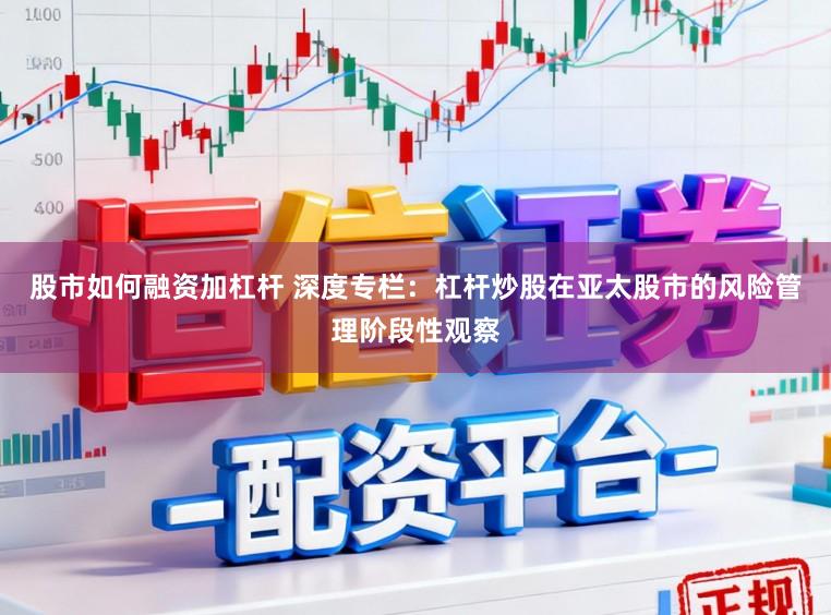 股市如何融资加杠杆 深度专栏：杠杆炒股在亚太股市的风险管理阶段性观察
