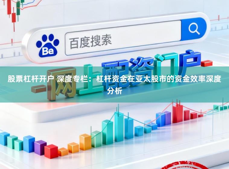 股票杠杆开户 深度专栏：杠杆资金在亚太股市的资金效率深度分析
