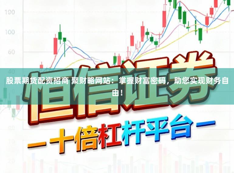 股票期货配资招商 聚财略网站：掌握财富密码，助您实现财务自由！