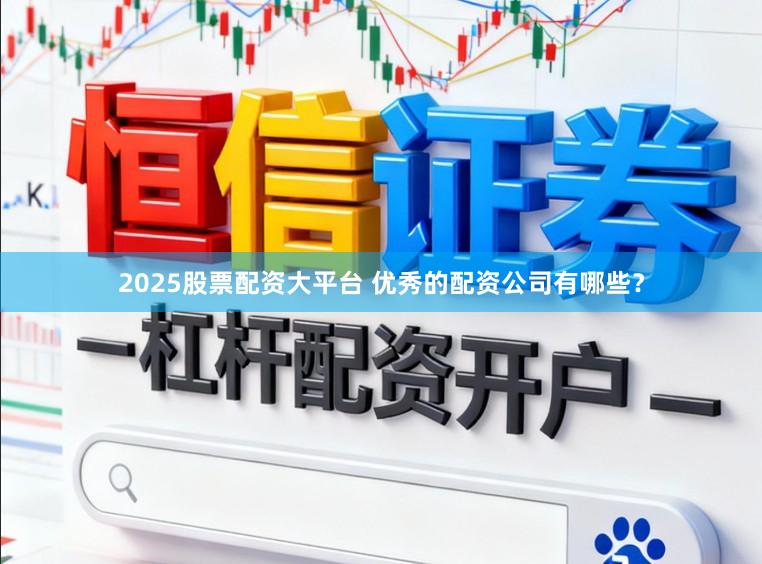 2025股票配资大平台 优秀的配资公司有哪些？
