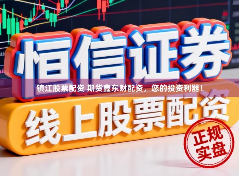 镇江股票配资 期货鑫东财配资，您的投资利器！