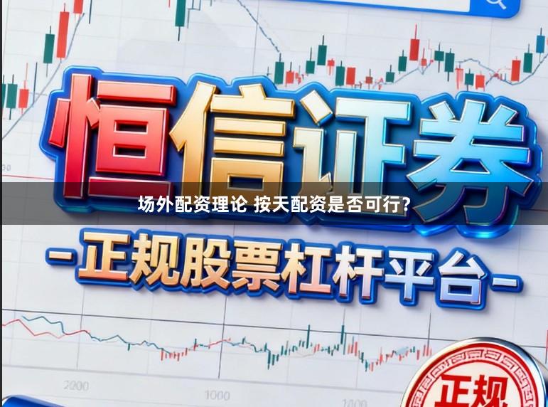 场外配资理论 按天配资是否可行？