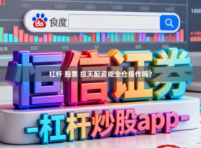 杠杆 股票 按天配资能全仓操作吗？