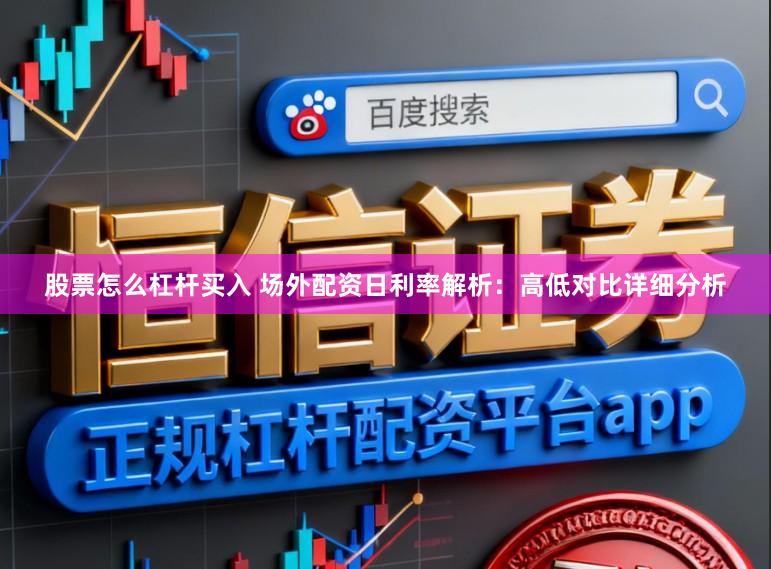 股票怎么杠杆买入 场外配资日利率解析：高低对比详细分析