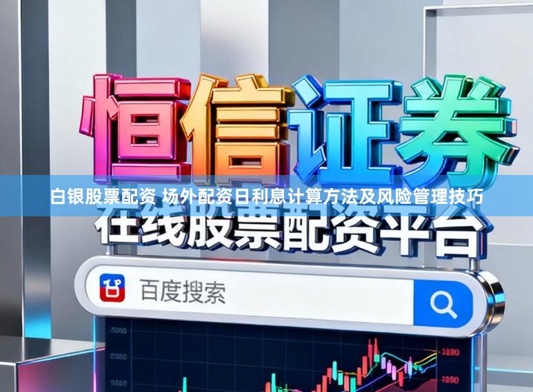 白银股票配资 场外配资日利息计算方法及风险管理技巧