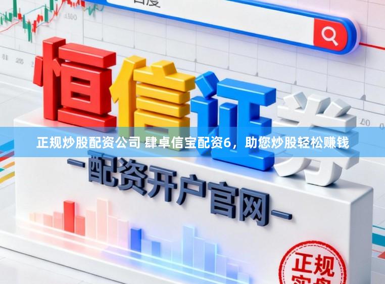 正规炒股配资公司 肆卓信宝配资6，助您炒股轻松赚钱