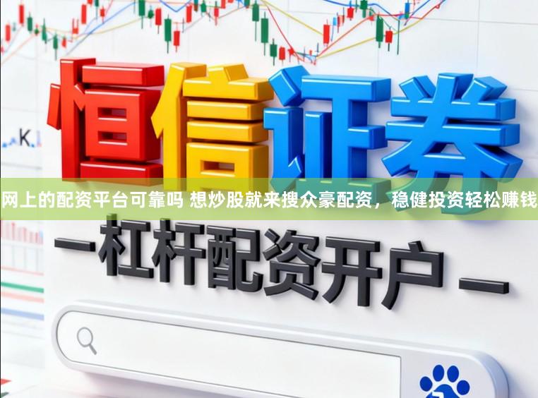 网上的配资平台可靠吗 想炒股就来搜众豪配资，稳健投资轻松赚钱