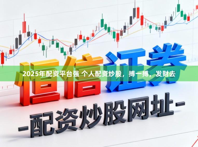 2025年配资平台强 个人配资炒股，搏一搏，发财去