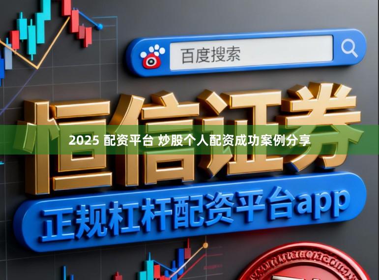 2025 配资平台 炒股个人配资成功案例分享