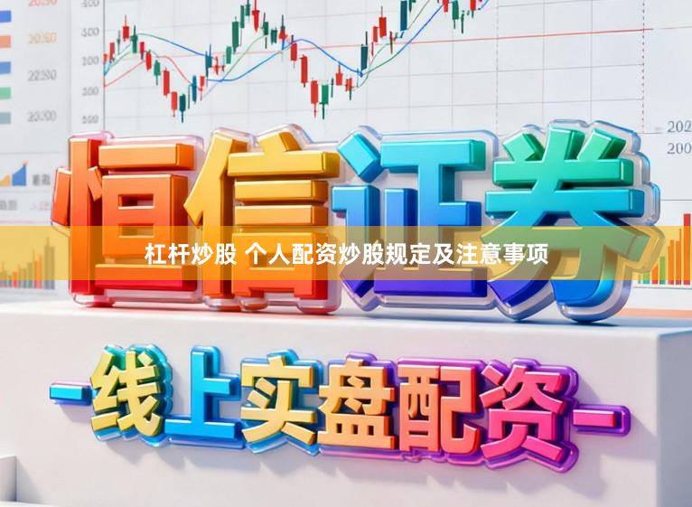 杠杆炒股 个人配资炒股规定及注意事项