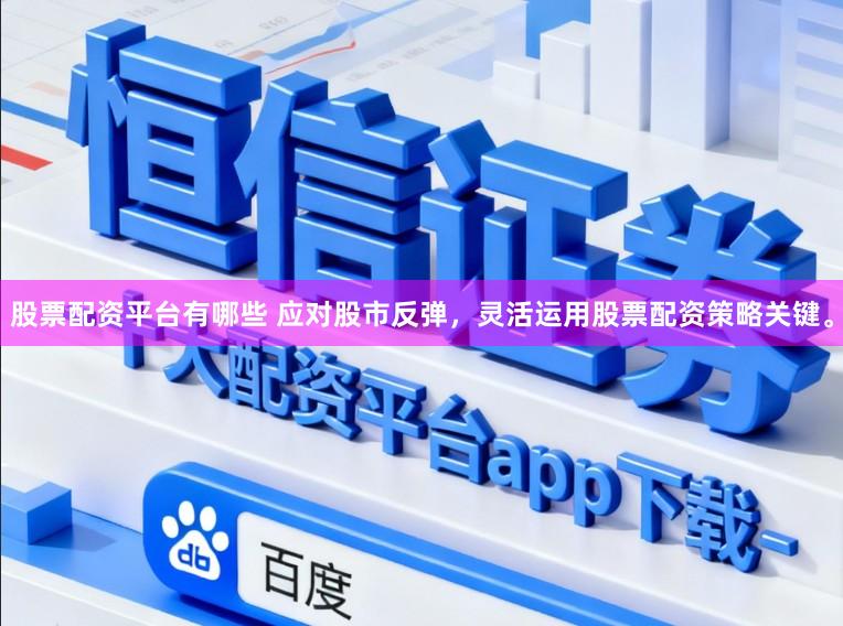 股票配资平台有哪些 应对股市反弹，灵活运用股票配资策略关键。