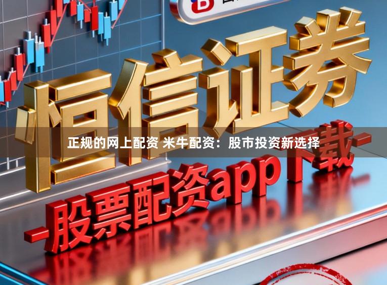 正规的网上配资 米牛配资：股市投资新选择