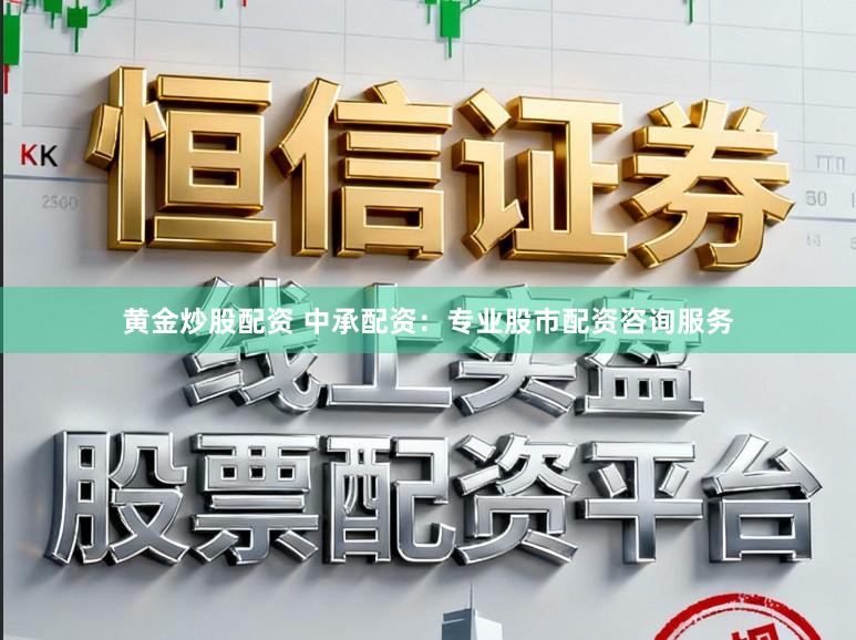 黄金炒股配资 中承配资：专业股市配资咨询服务