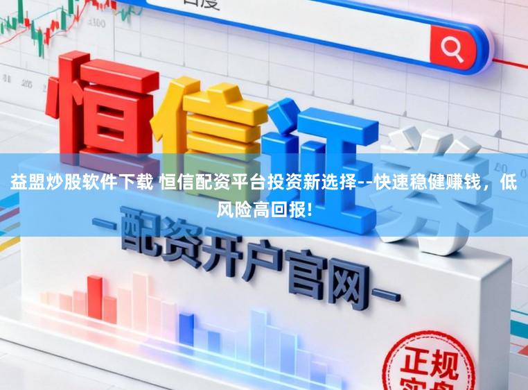益盟炒股软件下载 恒信配资平台投资新选择--快速稳健赚钱，低风险高回报!