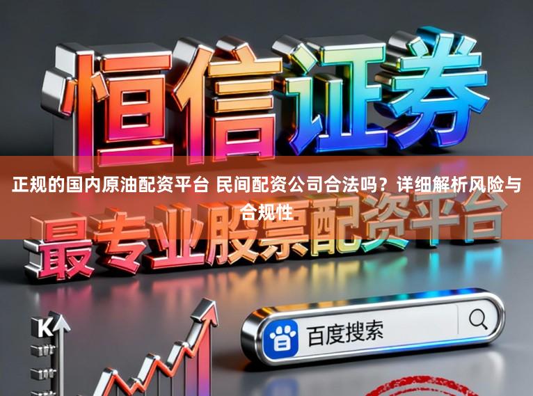 正规的国内原油配资平台 民间配资公司合法吗？详细解析风险与合规性