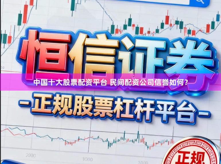 中国十大股票配资平台 民间配资公司信誉如何？
